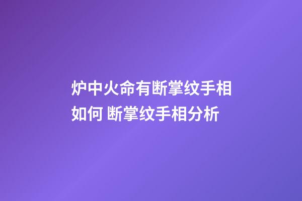 炉中火命有断掌纹手相如何 断掌纹手相分析